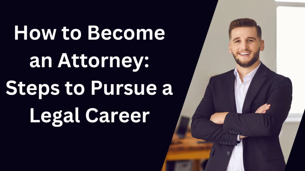 How to Become an Attorney: Steps to Pursue a Legal Career